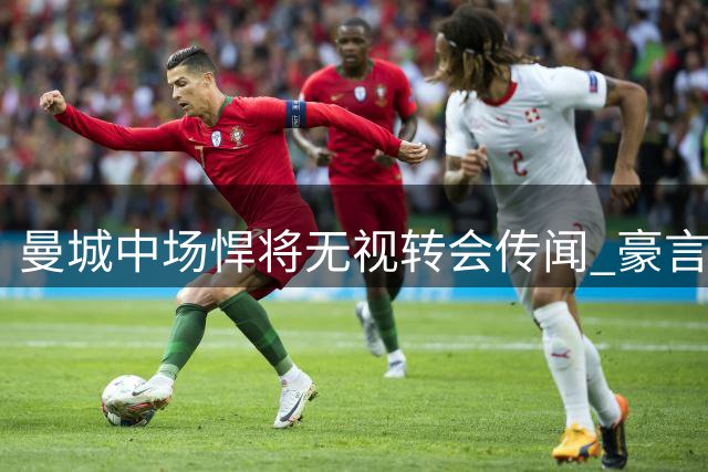 曼城中场悍将无视转会传闻 豪言将挑起罗德里伤缺重担